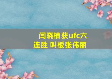 闫晓楠获ufc六连胜 叫板张伟丽